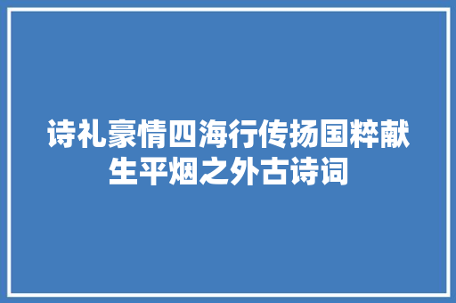 诗礼豪情四海行传扬国粹献生平烟之外古诗词