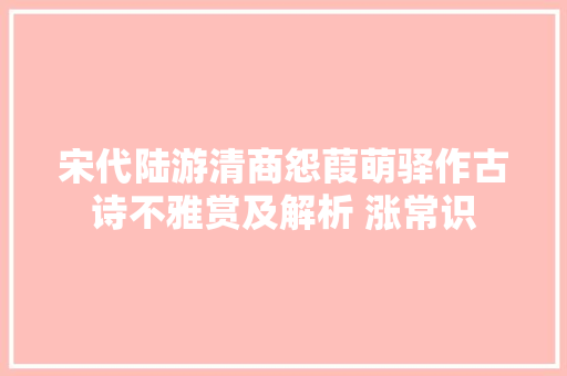 宋代陆游清商怨葭萌驿作古诗不雅赏及解析 涨常识