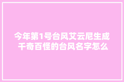 今年第1号台风艾云尼生成 千奇百怪的台风名字怎么来的