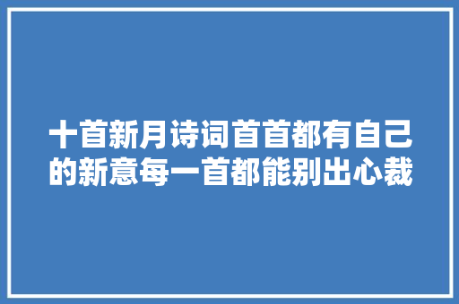 十首新月诗词首首都有自己的新意每一首都能别出心裁