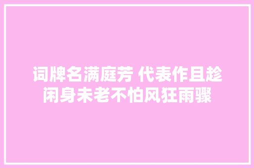 词牌名满庭芳 代表作且趁闲身未老不怕风狂雨骤