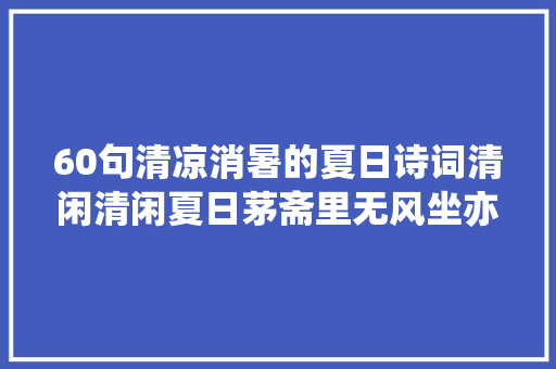 60句清凉消暑的夏日诗词清闲清闲夏日茅斋里无风坐亦凉