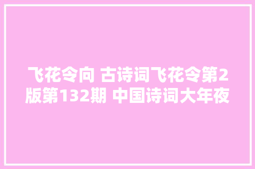 飞花令向 古诗词飞花令第2版第132期 中国诗词大年夜会诗词库集锦
