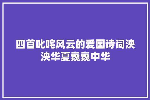 四首叱咤风云的爱国诗词泱泱华夏巍巍中华