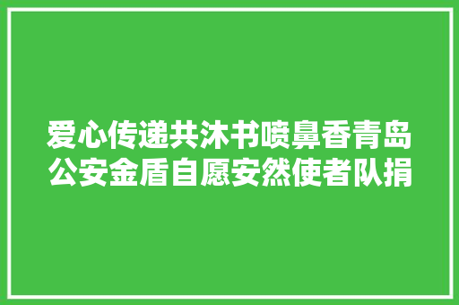 爱心传递共沐书喷鼻香青岛公安金盾自愿安然使者队捐赠爱心图书自愿做事活动