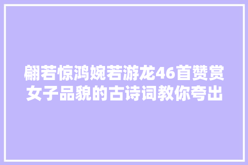 翩若惊鸿婉若游龙46首赞赏女子品貌的古诗词教你夸出文艺范儿