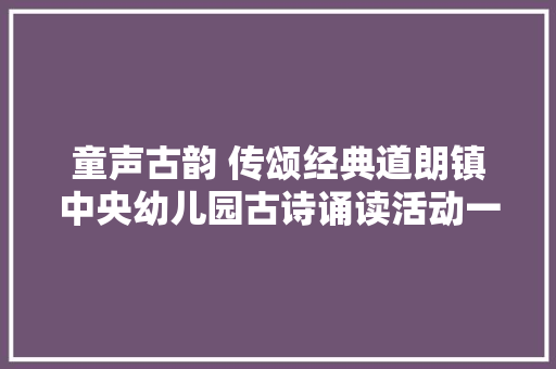 童声古韵 传颂经典道朗镇中央幼儿园古诗诵读活动一