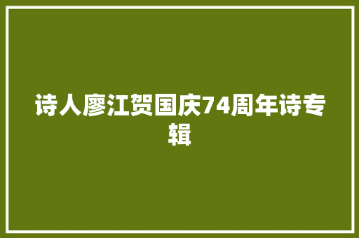 诗人廖江贺国庆74周年诗专辑