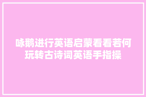 咏鹅进行英语启蒙看看若何玩转古诗词英语手指操