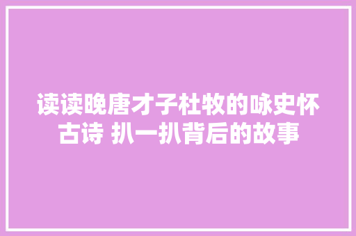 读读晚唐才子杜牧的咏史怀古诗 扒一扒背后的故事