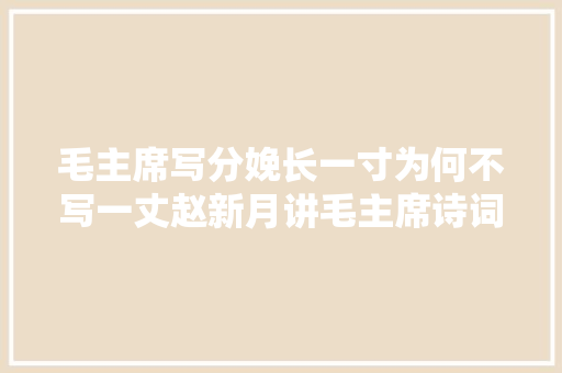 毛主席写分娩长一寸为何不写一丈赵新月讲毛主席诗词