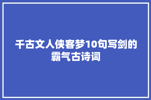 千古文人侠客梦10句写剑的霸气古诗词