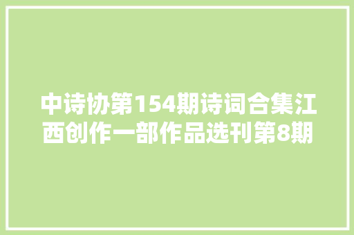 中诗协第154期诗词合集江西创作一部作品选刊第8期