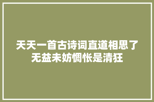 天天一首古诗词直道相思了无益未妨惆怅是清狂