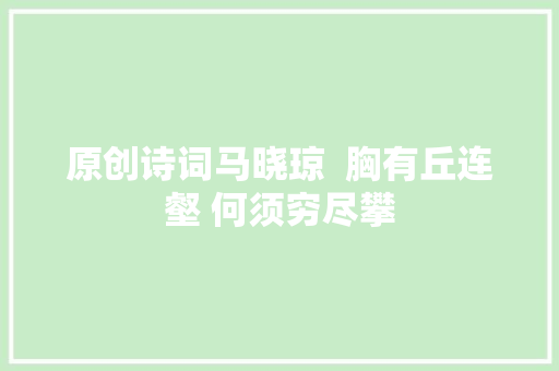 原创诗词马晓琼  胸有丘连壑 何须穷尽攀