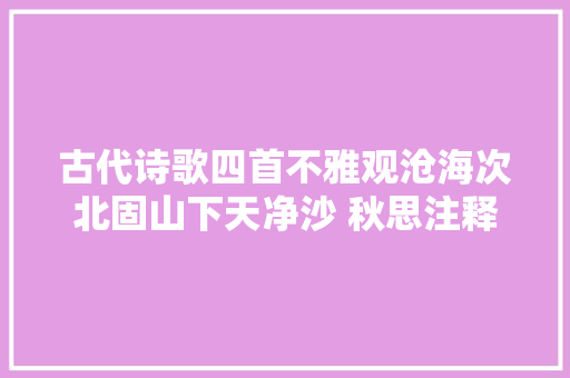 古代诗歌四首不雅观沧海次北固山下天净沙 秋思注释填空