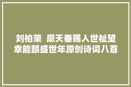 刘柏荣  愿天垂赐人世祉望幸能颐盛世年原创诗词八首