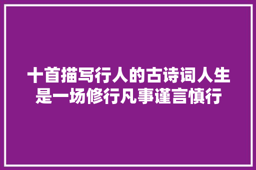 十首描写行人的古诗词人生是一场修行凡事谨言慎行