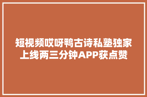 短视频哎呀鸭古诗私塾独家上线两三分钟APP获点赞