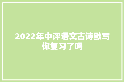 2022年中评语文古诗默写你复习了吗