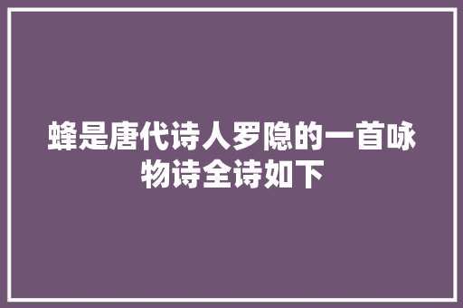 蜂是唐代诗人罗隐的一首咏物诗全诗如下