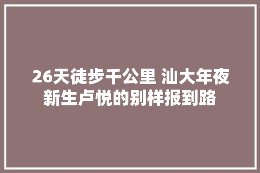 26天徒步千公里 汕大年夜新生卢悦的别样报到路
