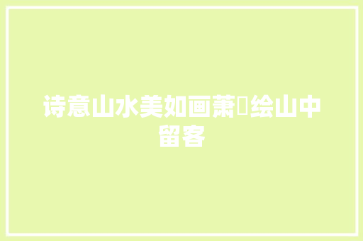 诗意山水美如画萧愻绘山中留客