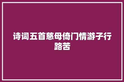 诗词五首慈母倚门情游子行路苦