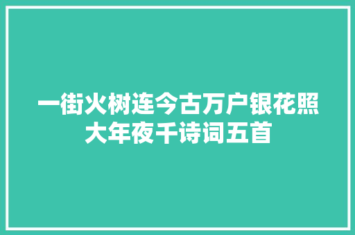一街火树连今古万户银花照大年夜千诗词五首 一街火树连今古万户银花照大年夜千诗词五首