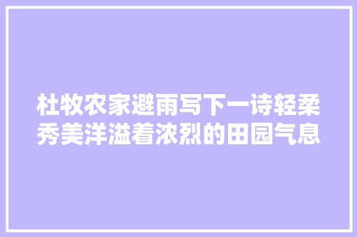 杜牧农家避雨写下一诗轻柔秀美洋溢着浓烈的田园气息
