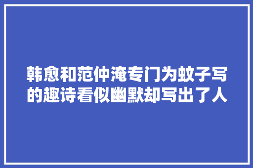 韩愈和范仲淹专门为蚊子写的趣诗看似幽默却写出了人生大年夜聪慧