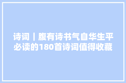诗词｜腹有诗书气自华生平必读的180首诗词值得收藏