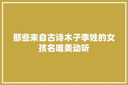 那些来自古诗木子李姓的女孩名唯美动听