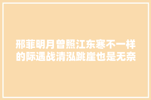 邢菲明月曾照江东寒不一样的际遇战清泓跳崖也是无奈之举