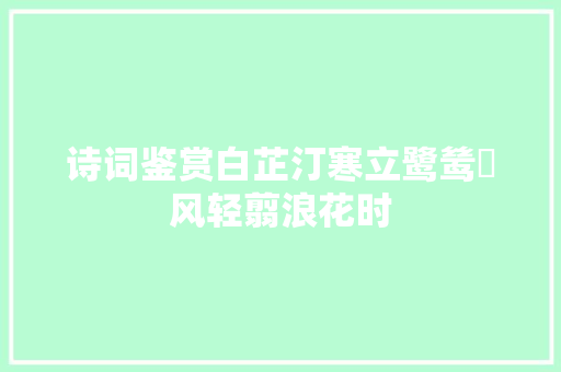 诗词鉴赏白芷汀寒立鹭鸶蘋风轻翦浪花时