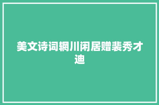 美文诗词辋川闲居赠裴秀才迪