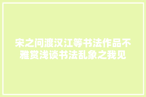 宋之问渡汉江等书法作品不雅赏浅谈书法乱象之我见