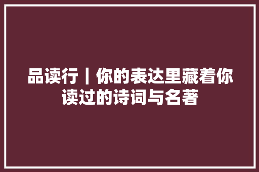 品读行｜你的表达里藏着你读过的诗词与名著