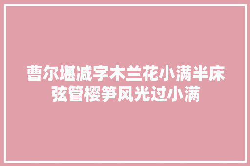 曹尔堪减字木兰花小满半床弦管樱笋风光过小满