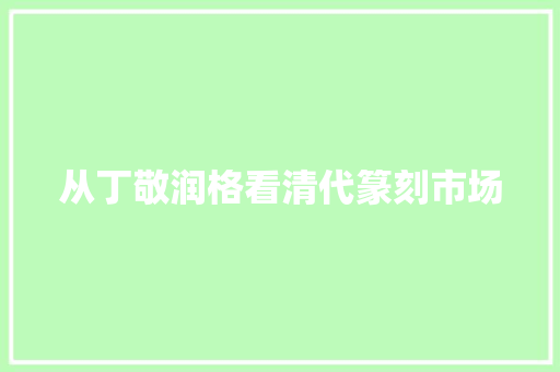 从丁敬润格看清代篆刻市场