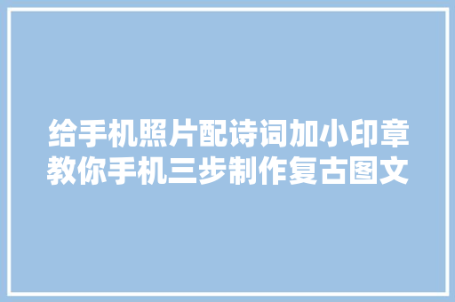给手机照片配诗词加小印章教你手机三步制作复古图文