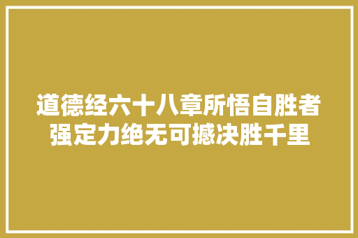 道德经六十八章所悟自胜者强定力绝无可撼决胜千里