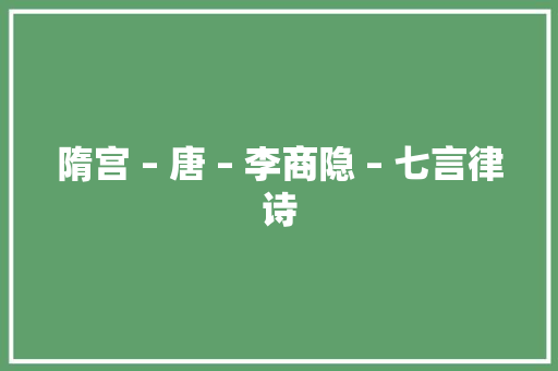 隋宫 – 唐 – 李商隐 – 七言律诗