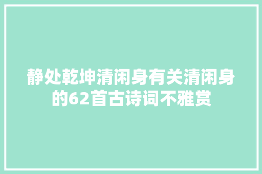 静处乾坤清闲身有关清闲身的62首古诗词不雅赏