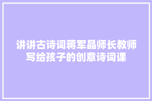 讲讲古诗词蒋军晶师长教师写给孩子的创意诗词课