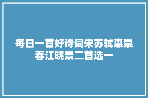 每日一首好诗词宋苏轼惠崇春江晓景二首选一