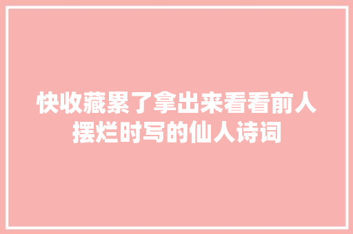 快收藏累了拿出来看看前人摆烂时写的仙人诗词