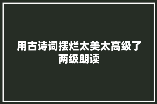 用古诗词摆烂太美太高级了两级朗读