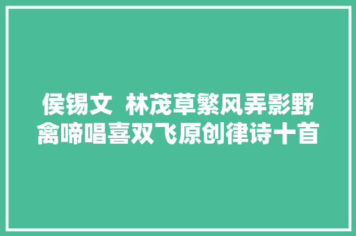 侯锡文  林茂草繁风弄影野禽啼唱喜双飞原创律诗十首