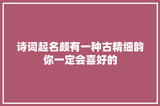诗词起名颇有一种古精细韵你一定会喜好的